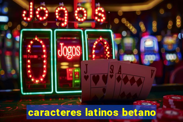 caracteres latinos betano